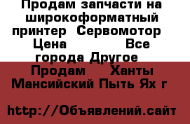 Продам запчасти на широкоформатный принтер. Сервомотор › Цена ­ 29 000 - Все города Другое » Продам   . Ханты-Мансийский,Пыть-Ях г.